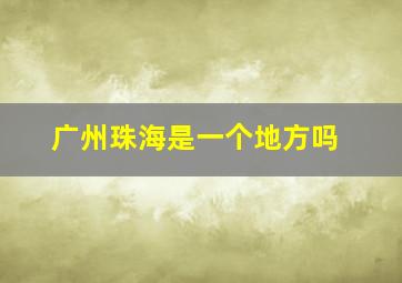 广州珠海是一个地方吗