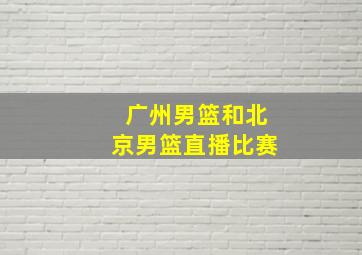 广州男篮和北京男篮直播比赛