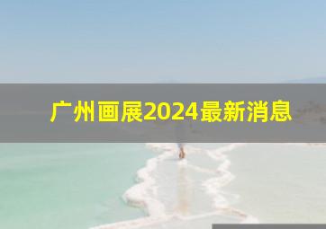 广州画展2024最新消息