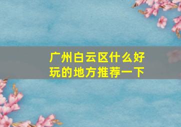 广州白云区什么好玩的地方推荐一下