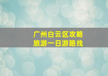 广州白云区攻略旅游一日游路线