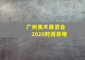 广州美术展览会2020时间表格