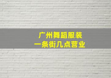 广州舞蹈服装一条街几点营业