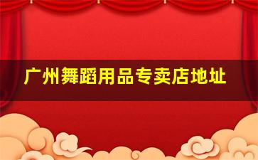 广州舞蹈用品专卖店地址