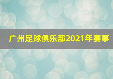 广州足球俱乐部2021年赛事