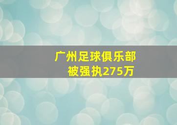 广州足球俱乐部被强执275万