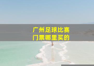 广州足球比赛门票哪里买的