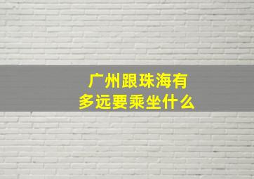 广州跟珠海有多远要乘坐什么