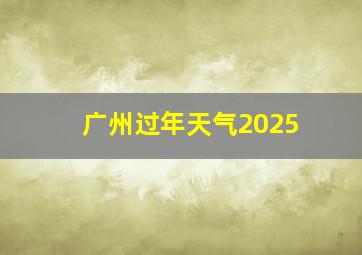 广州过年天气2025