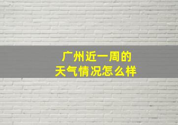 广州近一周的天气情况怎么样