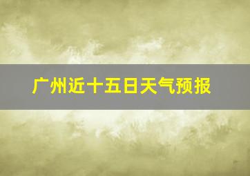 广州近十五日天气预报