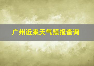 广州近来天气预报查询