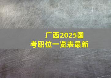 广西2025国考职位一览表最新