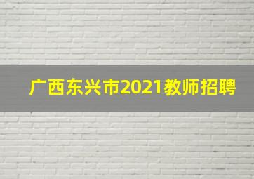 广西东兴市2021教师招聘