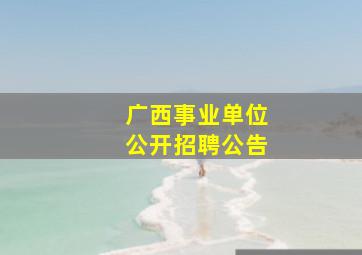 广西事业单位公开招聘公告