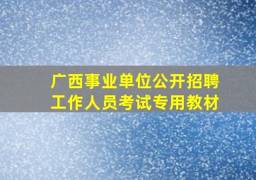 广西事业单位公开招聘工作人员考试专用教材