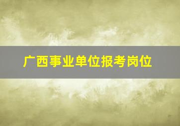 广西事业单位报考岗位