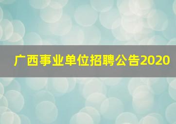 广西事业单位招聘公告2020