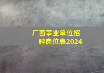 广西事业单位招聘岗位表2024