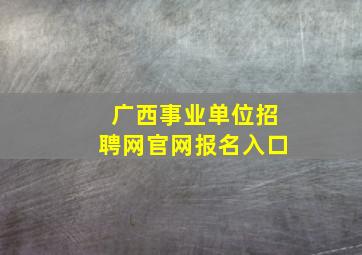 广西事业单位招聘网官网报名入口