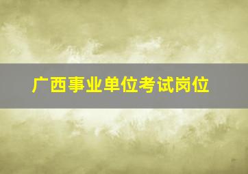 广西事业单位考试岗位