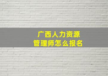 广西人力资源管理师怎么报名