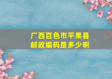 广西百色市平果县邮政编码是多少啊