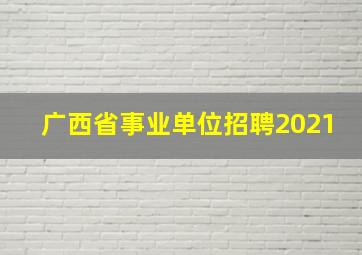 广西省事业单位招聘2021