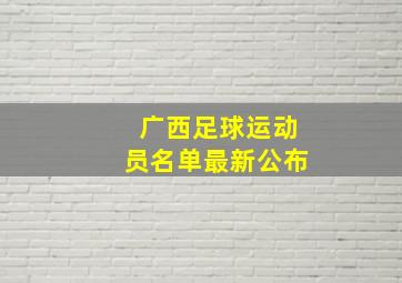 广西足球运动员名单最新公布