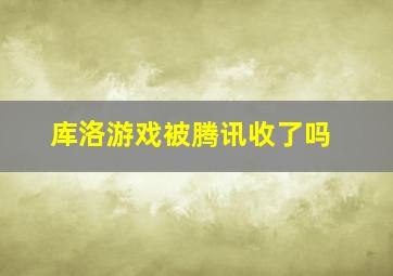 库洛游戏被腾讯收了吗