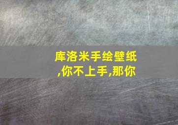 库洛米手绘壁纸,你不上手,那你