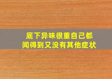 底下异味很重自己都闻得到又没有其他症状