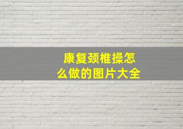 康复颈椎操怎么做的图片大全