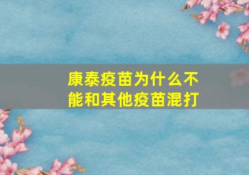 康泰疫苗为什么不能和其他疫苗混打