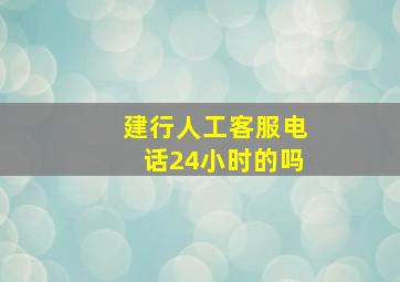 建行人工客服电话24小时的吗