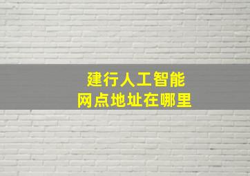 建行人工智能网点地址在哪里