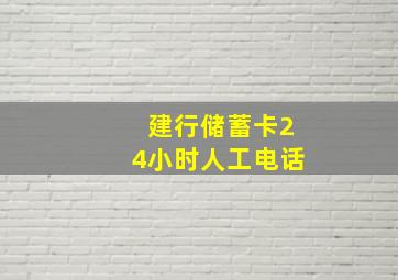 建行储蓄卡24小时人工电话