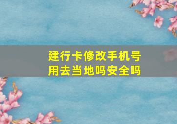 建行卡修改手机号用去当地吗安全吗