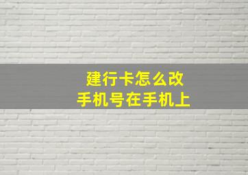 建行卡怎么改手机号在手机上