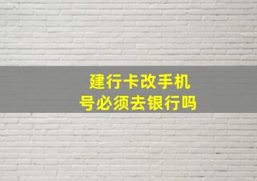 建行卡改手机号必须去银行吗