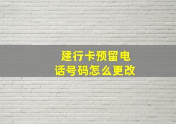 建行卡预留电话号码怎么更改