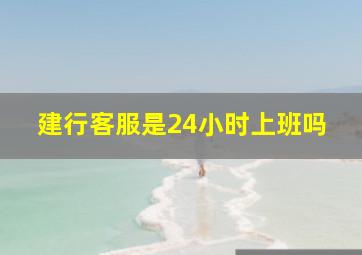 建行客服是24小时上班吗