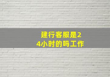 建行客服是24小时的吗工作