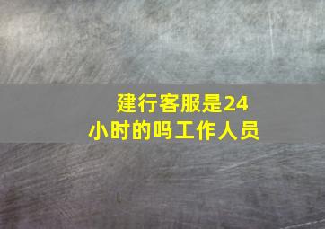 建行客服是24小时的吗工作人员