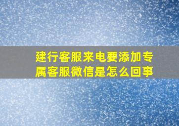 建行客服来电要添加专属客服微信是怎么回事