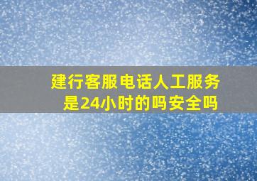 建行客服电话人工服务是24小时的吗安全吗