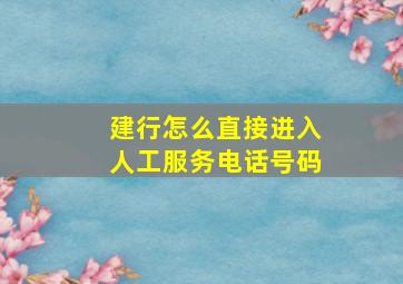 建行怎么直接进入人工服务电话号码