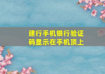 建行手机银行验证码显示在手机顶上