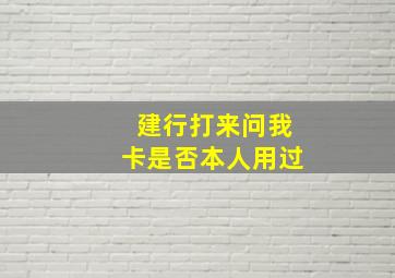 建行打来问我卡是否本人用过