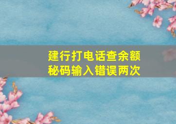 建行打电话查余额秘码输入错误两次